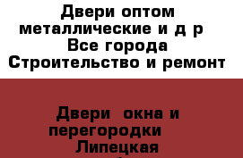 Двери оптом,металлические и д.р - Все города Строительство и ремонт » Двери, окна и перегородки   . Липецкая обл.,Липецк г.